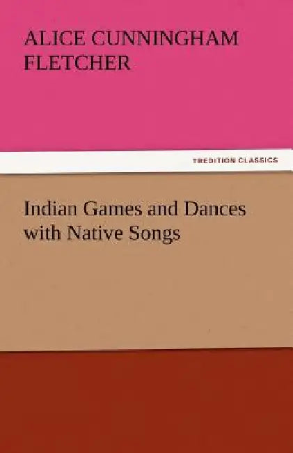 Indian Games and Dances with Native Songs by Alice Cunningham Fletcher