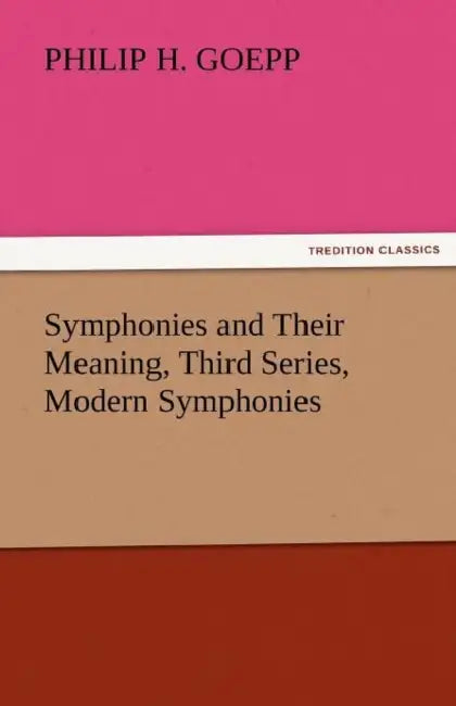 Symphonies and Their Meaning, Third Series, Modern Symphonies by Philip H. Goepp