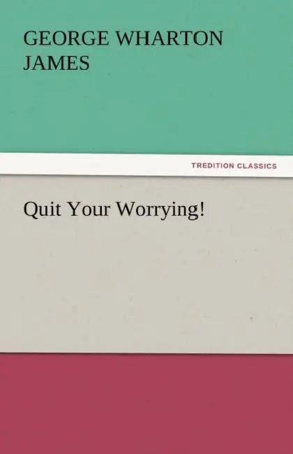 Quit Your Worrying! by George Wharton James