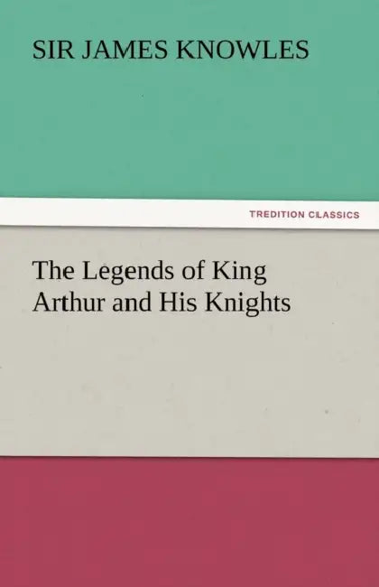 The Legends of King Arthur and His Knights by James Knowles