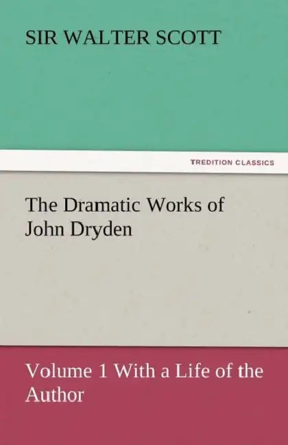 The Dramatic Works of John Dryden by Walter Scott