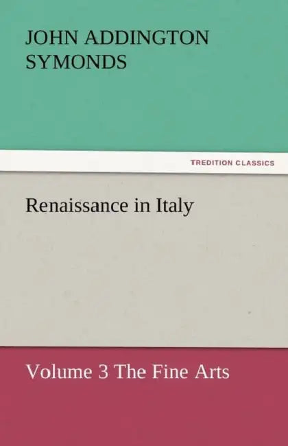 Renaissance in Italy by John Addington Symonds