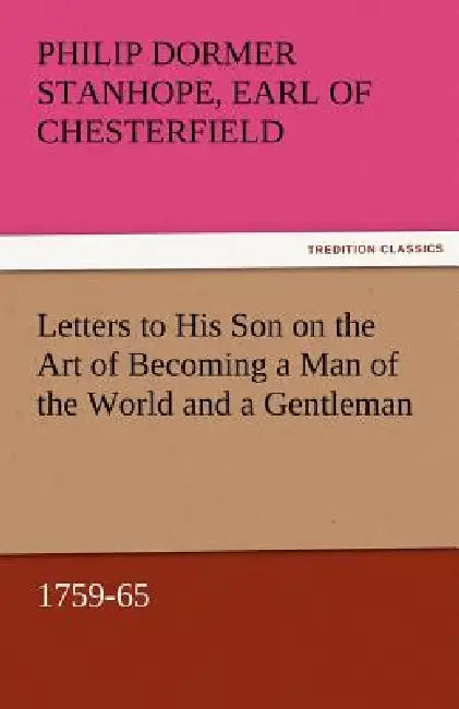 Letters to His Son on the Art of Becoming a Man of the World and a Gentleman, 1759-65 by Philip Dormer Stanhope Ea Chesterfield
