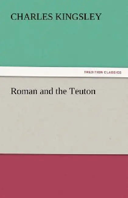 Roman and the Teuton by Charles Kingsley