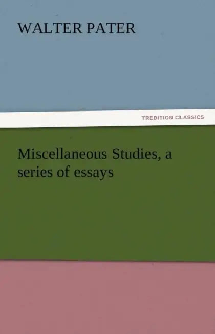Miscellaneous Studies, a Series of Essays by Walter Pater