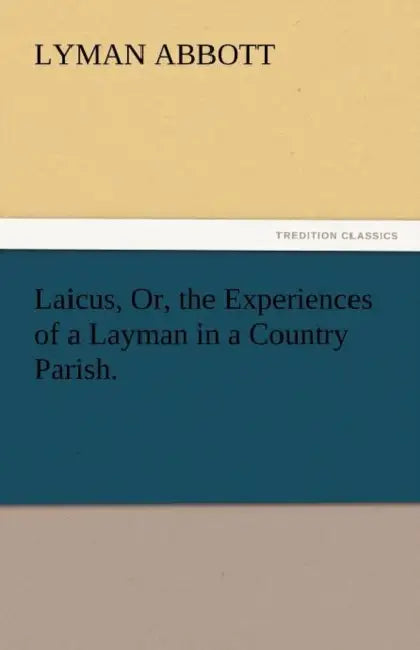 Laicus, Or, the Experiences of a Layman in a Country Parish. by Lyman Abbott