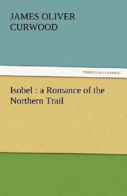 Isobel: A Romance of the Northern Trail by James Oliver Curwood
