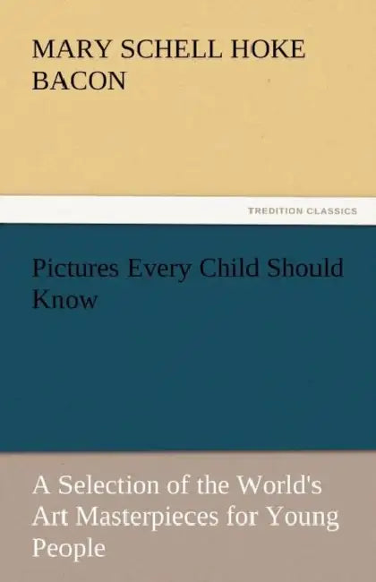 Pictures Every Child Should Know a Selection of the World's Art Masterpieces for Young People by Mary Schell Hoke Bacon
