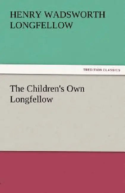 The Children's Own Longfellow by Henry Wadsworth Longfellow