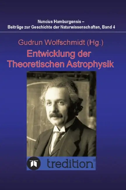 Entwicklung der Theoretischen Astrophysik: Proceedings des Kolloquiums des Arbeitskreises Astronomiegeschichte in der Astronomischen Gesellschaft am 2 by Gudrun Wolfschmidt