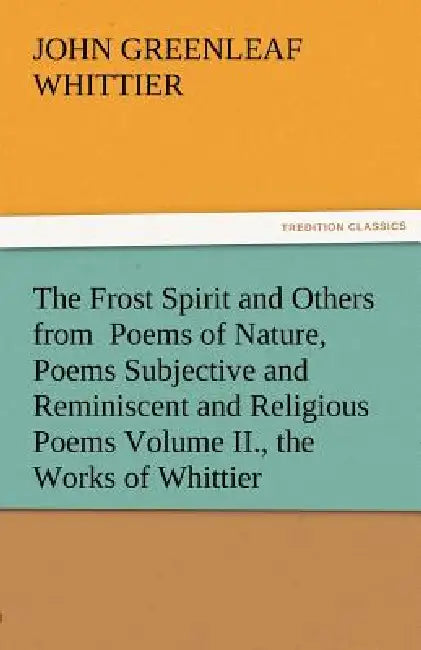 The Frost Spirit and Others from Poems of Nature, Poems Subjective and Reminiscent and Religious Poems Volume II., the Works of Whittier by John Greenleaf Whittier