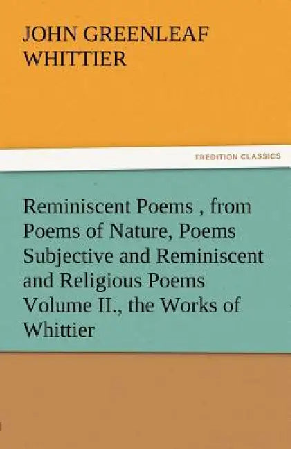 Reminiscent Poems, from Poems of Nature, Poems Subjective and Reminiscent and Religious Poems Volume II., the Works of Whittier by John Greenleaf Whittier