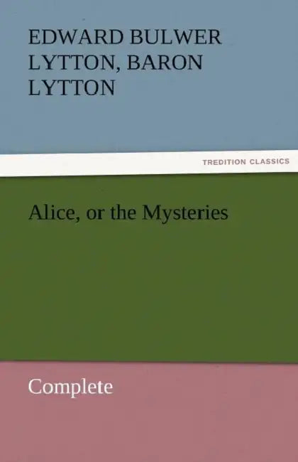 Alice, or the Mysteries - Complete by Edward Bulwer Lytton Lytton