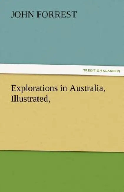 Explorations in Australia, Illustrated, by John Forrest