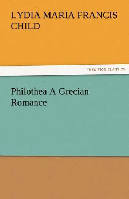 Philothea a Grecian Romance by Lydia Maria Francis Child
