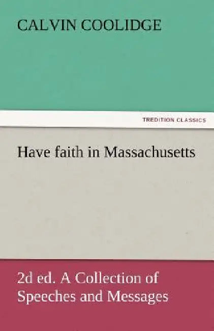 Have Faith in Massachusetts, 2D Ed. a Collection of Speeches and Messages by Calvin Coolidge