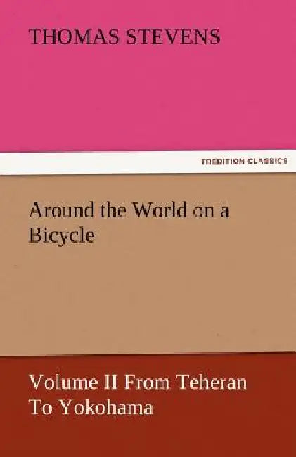 Around the World on a Bicycle - Volume II from Teheran to Yokohama by Thomas Stevens