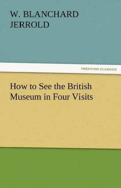 How to See the British Museum in Four Visits by W. Blanchard Jerrold