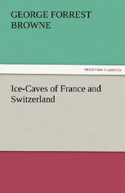 Ice-Caves of France and Switzerland by G. F. (George Forrest) Browne
