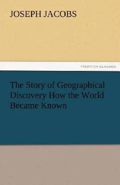 The Story of Geographical Discovery How the World Became Known by Joseph Jacobs