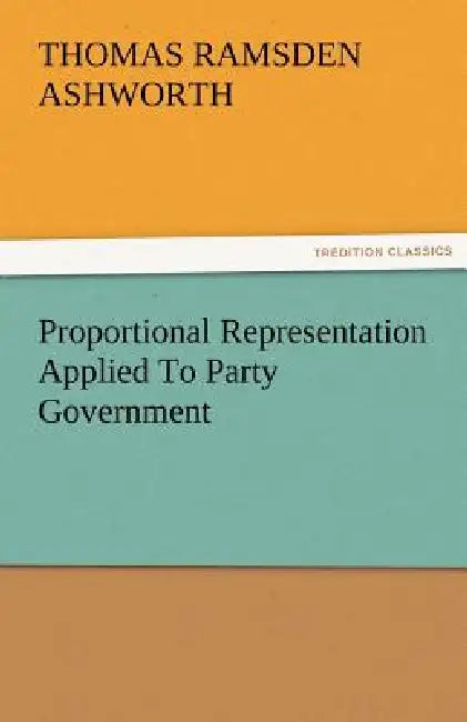 Proportional Representation Applied to Party Government by T. R. Ashworth