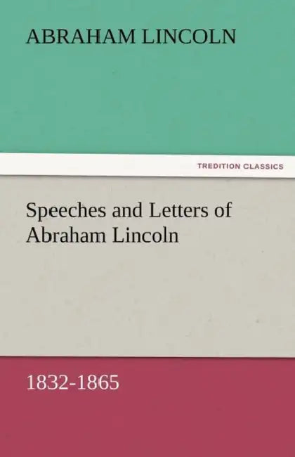Speeches and Letters of Abraham Lincoln, 1832-1865 by Abraham Lincoln