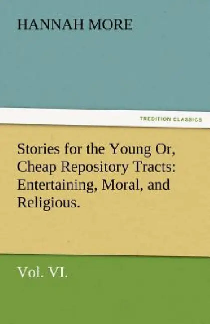 Stories for the Young Or, Cheap Repository Tracts: Entertaining, Moral, and Religious. Vol. VI. by Hannah More