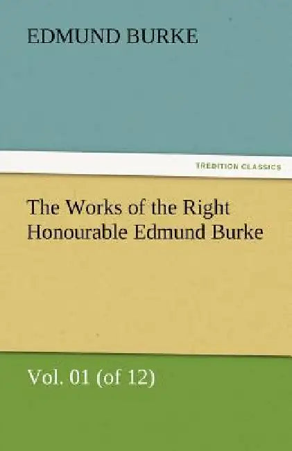The Works of the Right Honourable Edmund Burke, Vol. 01 (of 12) by III Burke Edmund