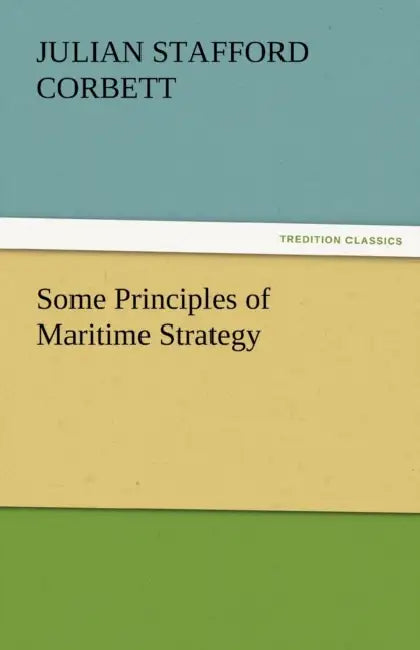 Some Principles of Maritime Strategy by Julian S. Corbett