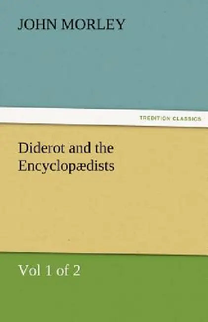 Diderot and the Encyclopædists (Vol 1 of 2) by John Morley