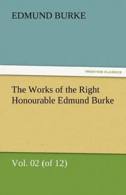 The Works of the Right Honourable Edmund Burke, Vol. 02 (of 12) by III Burke Edmund