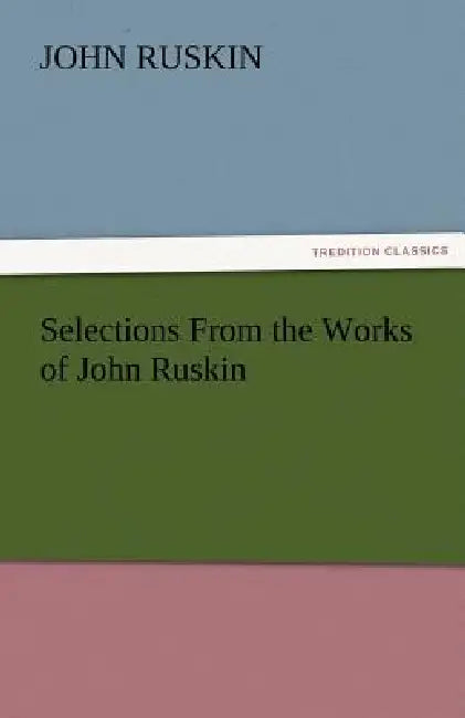 Selections from the Works of John Ruskin by John Ruskin