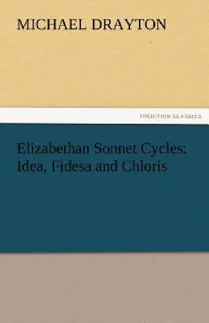Elizabethan Sonnet Cycles: Idea, Fidesa and Chloris by Michael Drayton