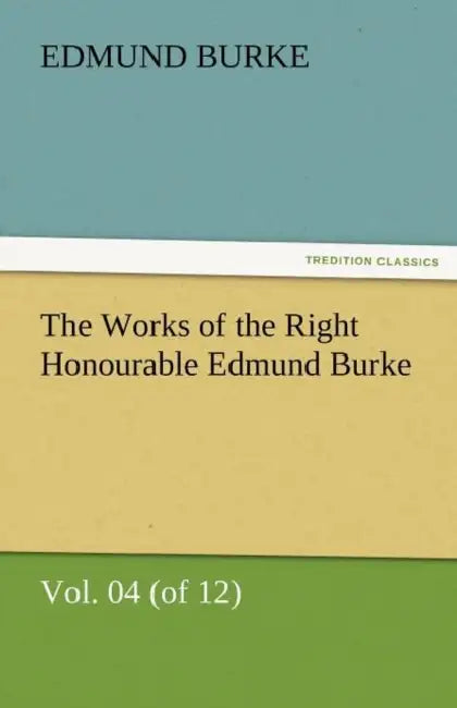 The Works of the Right Honourable Edmund Burke, Vol. 04 (of 12) by III Burke Edmund
