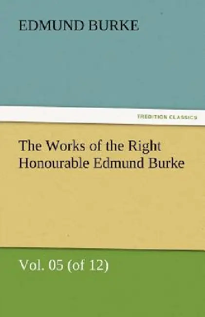 The Works of the Right Honourable Edmund Burke, Vol. 05 (of 12) by III Burke Edmund