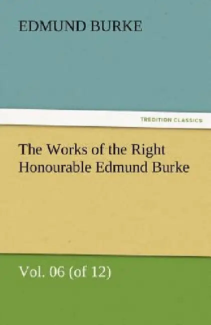 The Works of the Right Honourable Edmund Burke, Vol. 06 (of 12) by III Burke Edmund