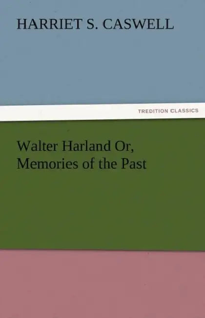 Walter Harland Or, Memories of the Past by Harriet S. Caswell