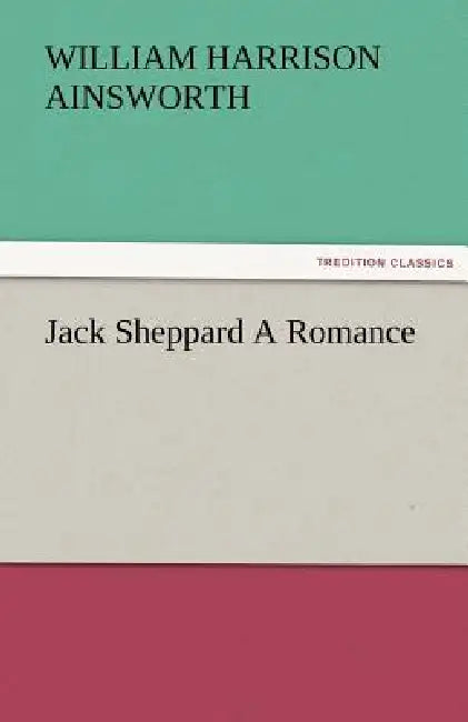 Jack Sheppard a Romance by William Harrison Ainsworth
