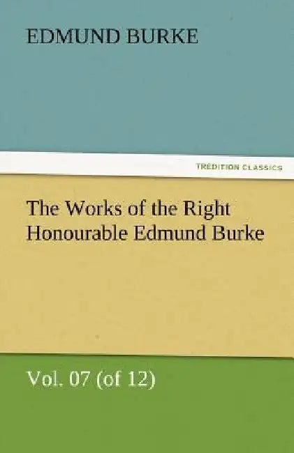 The Works of the Right Honourable Edmund Burke, Vol. 07 (of 12) by III Burke Edmund