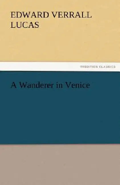 A Wanderer in Venice by E. V. Lucas