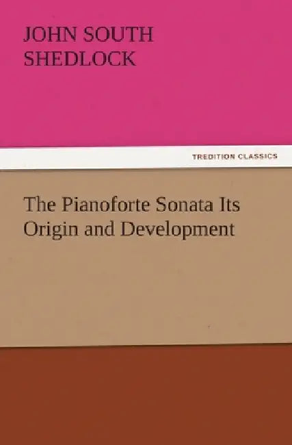 The Pianoforte Sonata Its Origin and Development by J. S. (John South) Shedlock