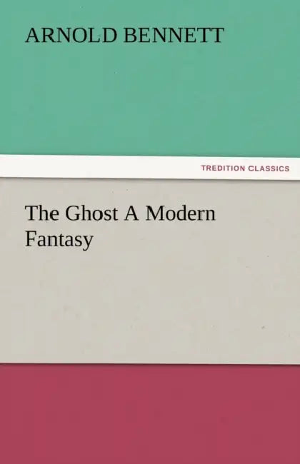 The Ghost a Modern Fantasy by Arnold Bennett