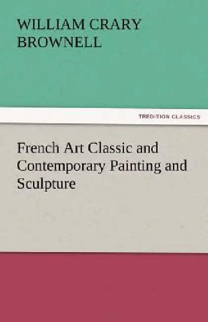 French Art Classic and Contemporary Painting and Sculpture by W. C. Brownell
