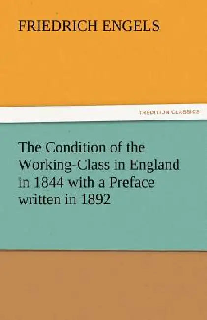 The Condition of the Working-Class in England in 1844 with a Preface Written in 1892 by Friedrich Engels