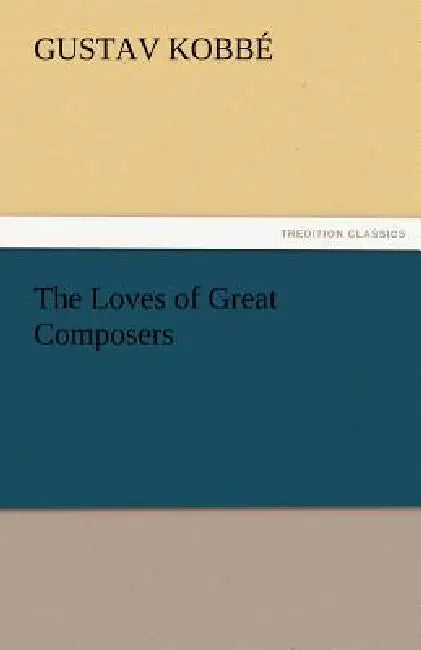 The Loves of Great Composers by Gustav Kobb, Gustav Kobbe