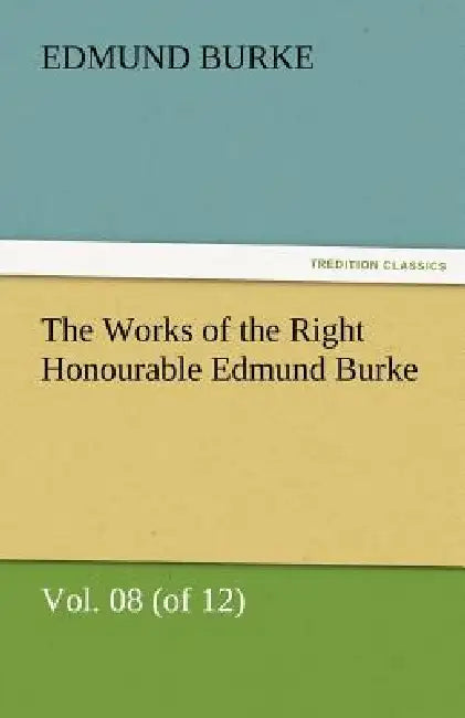 The Works of the Right Honourable Edmund Burke, Vol. 08 (of 12) by III Burke Edmund