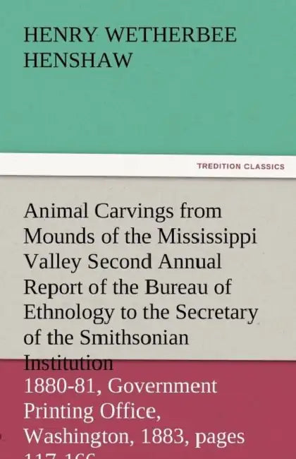 Animal Carvings from Mounds of the Mississippi Valley Second Annual Report of the Bureau of Ethnology to the Secretary of the Smithsonian Institution, by Henry W. Henshaw
