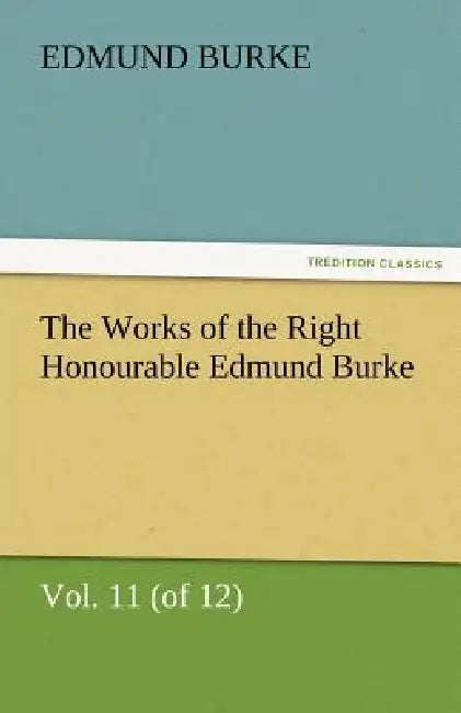 The Works of the Right Honourable Edmund Burke, Vol. 11 (of 12) by III Burke Edmund