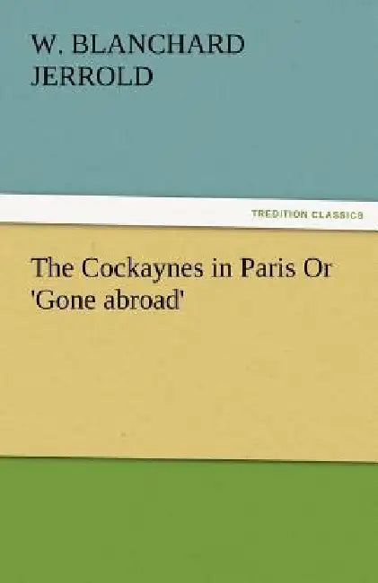 The Cockaynes in Paris or 'Gone Abroad' by W. Blanchard Jerrold