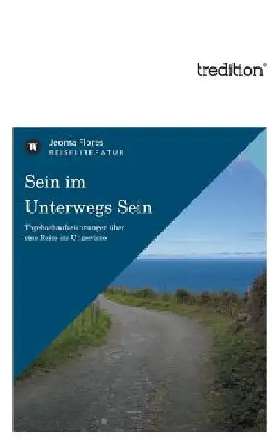Sein im Unterwegs Sein: Tagebuchaufzeichnungen über eine Reise ins Ungewisse by Jeoma Flores